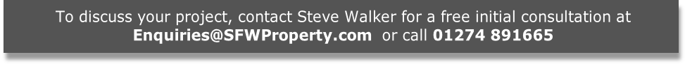 To discuss your project, contact Steve Walker for a free initial consultation at
Enquiries@SFWProperty.com  or call 01274 891665 